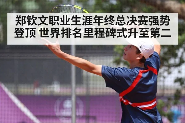 郑钦文职业生涯年终总决赛强势登顶 世界排名里程碑式升至第二