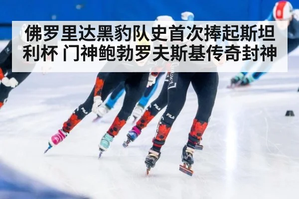 佛罗里达黑豹队史首次捧起斯坦利杯 门神鲍勃罗夫斯基传奇封神